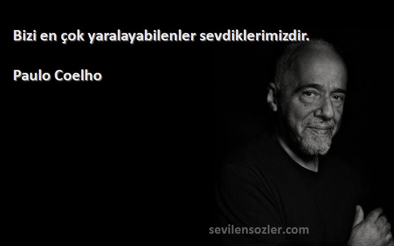 Paulo Coelho Sözleri 
Bizi en çok yaralayabilenler sevdiklerimizdir.
