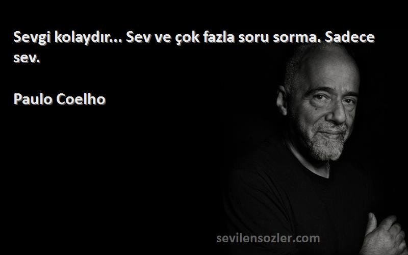 Paulo Coelho Sözleri 
Sevgi kolaydır... Sev ve çok fazla soru sorma. Sadece sev.

