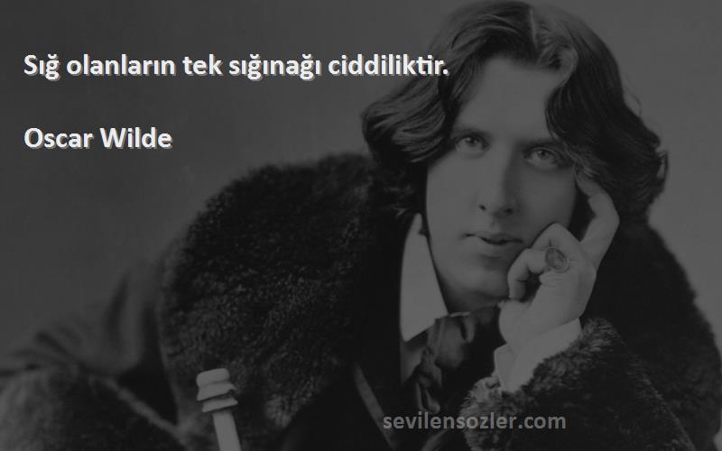 Oscar Wilde Sözleri 
Sığ olanların tek sığınağı ciddiliktir.