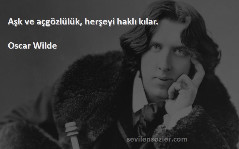 Oscar Wilde Sözleri 
Aşk ve açgözlülük, herşeyi haklı kılar.