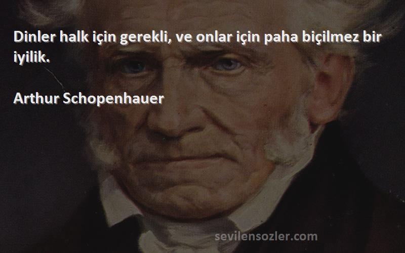 Arthur Schopenhauer Sözleri 
Dinler halk için gerekli, ve onlar için paha biçilmez bir iyilik.

