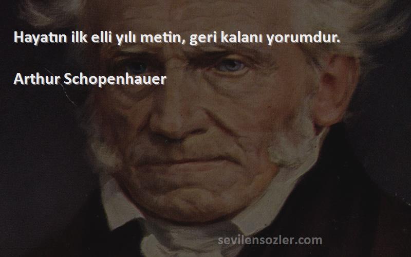 Arthur Schopenhauer Sözleri 
Hayatın ilk elli yılı metin, geri kalanı yorumdur.
