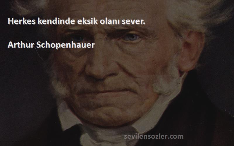 Arthur Schopenhauer Sözleri 
Herkes kendinde eksik olanı sever.

