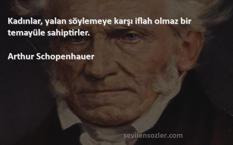 Arthur Schopenhauer Sözleri 
Kadınlar, yalan söylemeye karşı iflah olmaz bir temayüle sahiptirler.
