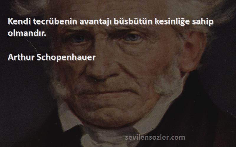 Arthur Schopenhauer Sözleri 
Kendi tecrübenin avantajı büsbütün kesinliğe sahip olmandır.
