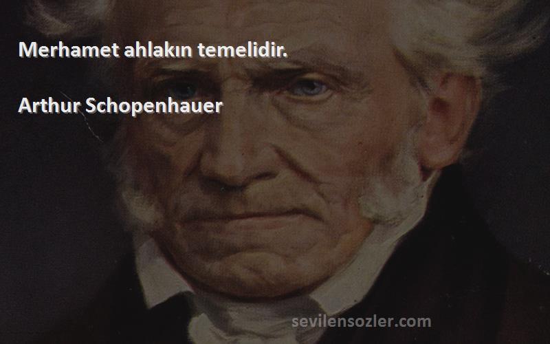 Arthur Schopenhauer Sözleri 
Merhamet ahlakın temelidir.
