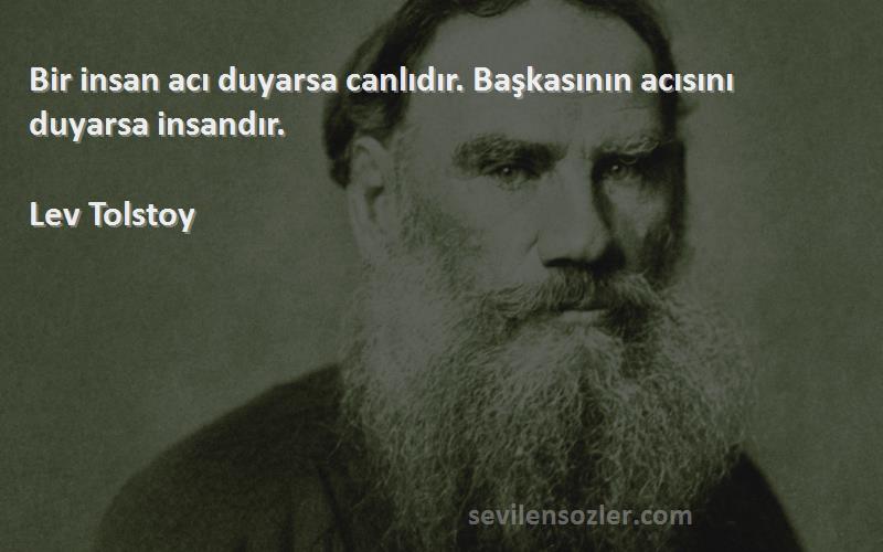 Lev Tolstoy Sözleri 
Bir insan acı duyarsa canlıdır. Başkasının acısını duyarsa insandır.
