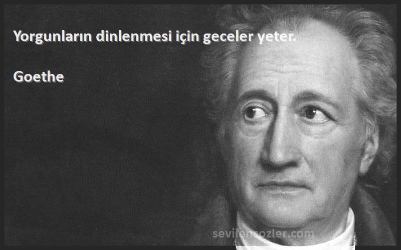 Goethe Sözleri 
Yorgunların dinlenmesi için geceler yeter.