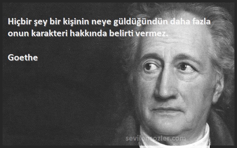 Goethe Sözleri 
Hiçbir şey bir kişinin neye güldüğündün daha fazla onun karakteri hakkında belirti vermez.
