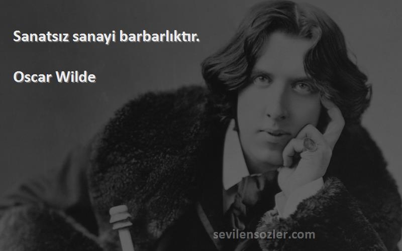 Oscar Wilde Sözleri 
Sanatsız sanayi barbarlıktır.