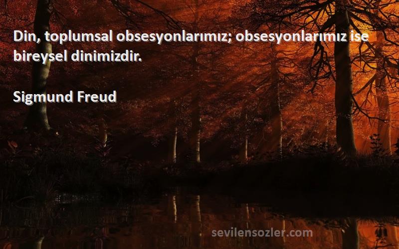 Sigmund Freud Sözleri 
Din, toplumsal obsesyonlarımız; obsesyonlarımız ise bireysel dinimizdir.

