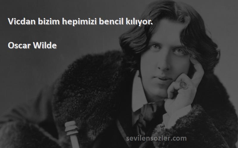 Oscar Wilde Sözleri 
Vicdan bizim hepimizi bencil kılıyor.