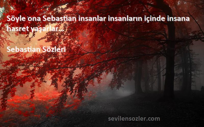Sebastian  Sözleri 
Söyle ona Sebastian insanlar insanların içinde insana hasret yaşarlar…
