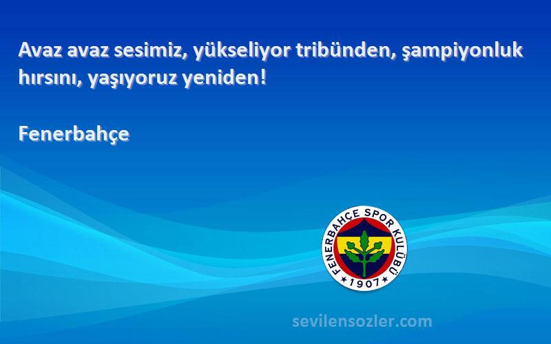 Fenerbahçe Sözleri 
Avaz avaz sesimiz, yükseliyor tribünden, şampiyonluk hırsını, yaşıyoruz yeniden!
