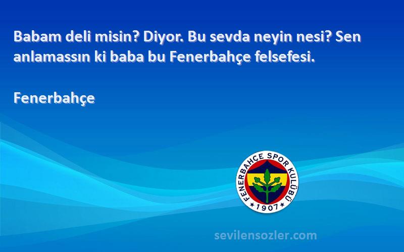 Fenerbahçe Sözleri 
Babam deli misin? Diyor. Bu sevda neyin nesi? Sen anlamassın ki baba bu Fenerbahçe felsefesi.
