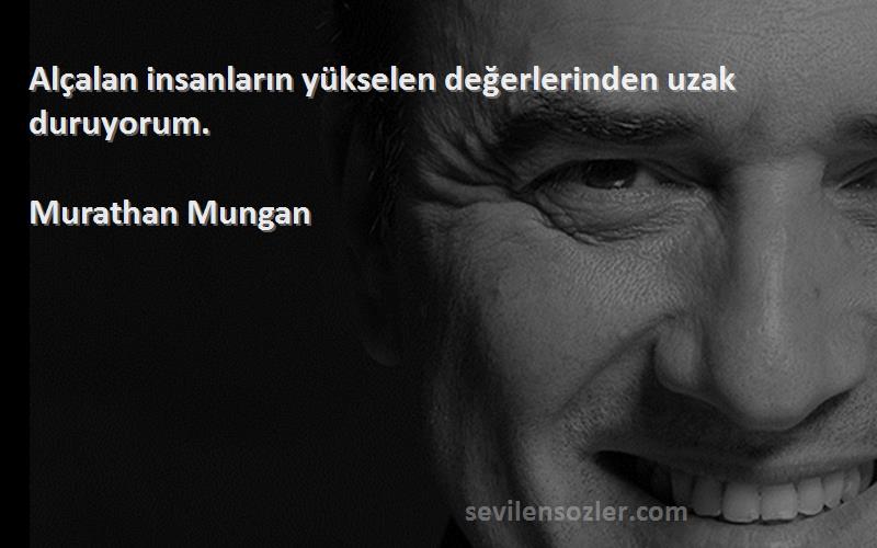 Murathan Mungan Sözleri 
Alçalan insanların yükselen değerlerinden uzak duruyorum.