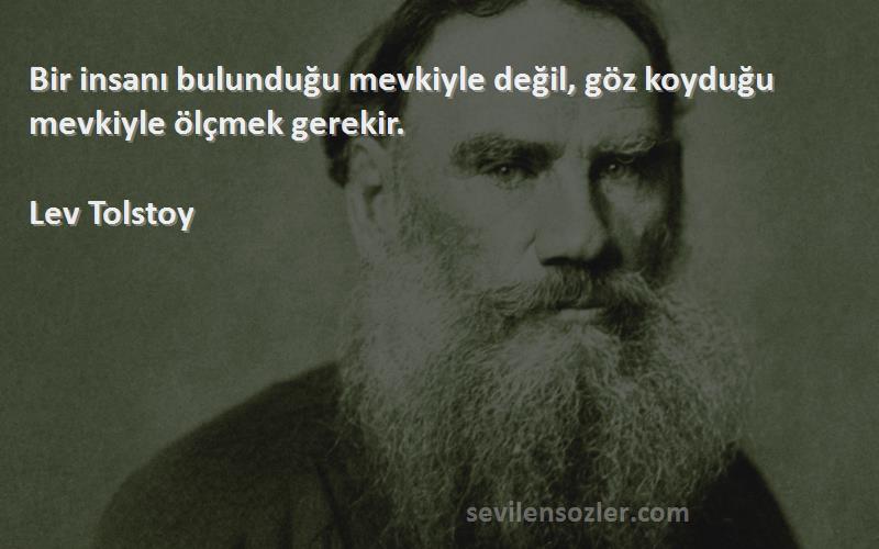 Lev Tolstoy Sözleri 
Bir insanı bulunduğu mevkiyle değil, göz koyduğu mevkiyle ölçmek gerekir.