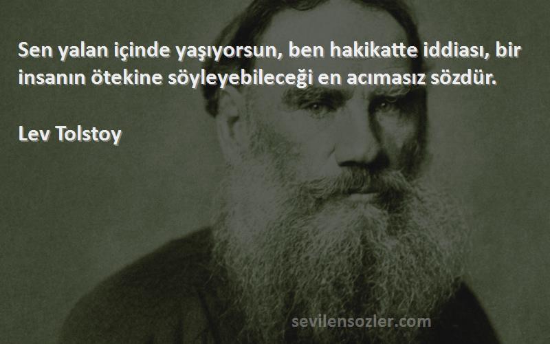 Lev Tolstoy Sözleri 
Sen yalan içinde yaşıyorsun, ben hakikatte iddiası, bir insanın ötekine söyleyebileceği en acımasız sözdür.
