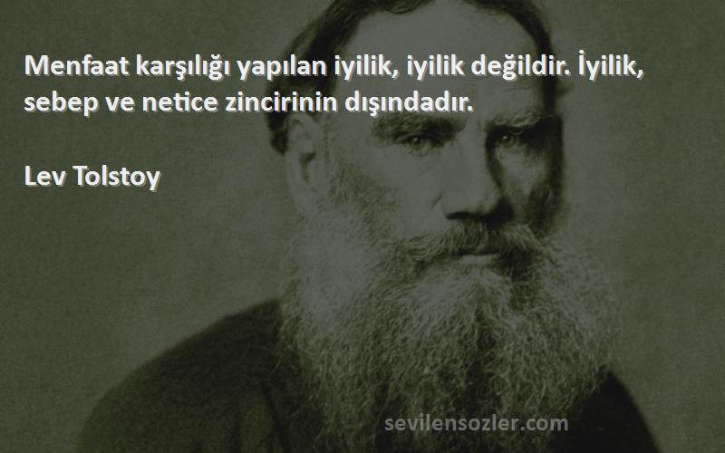 Lev Tolstoy Sözleri 
Menfaat karşılığı yapılan iyilik, iyilik değildir. İyilik, sebep ve netice zincirinin dışındadır.