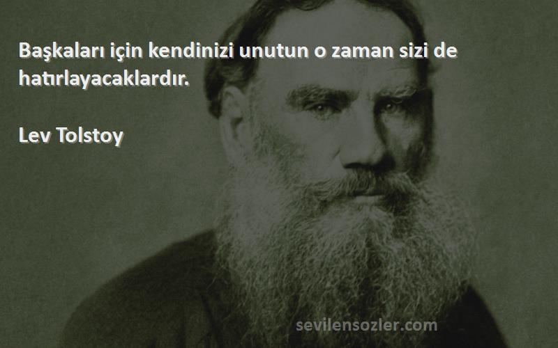 Lev Tolstoy Sözleri 
Başkaları için kendinizi unutun o zaman sizi de hatırlayacaklardır.