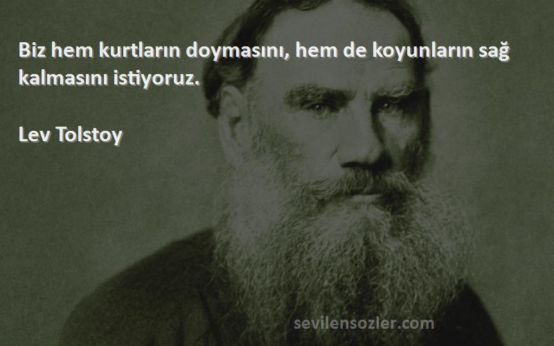 Lev Tolstoy Sözleri 
Biz hem kurtların doymasını, hem de koyunların sağ kalmasını istiyoruz.