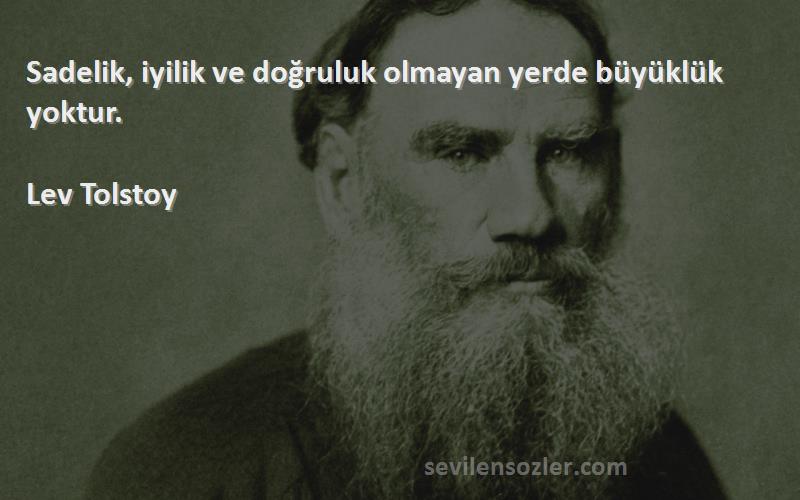 Lev Tolstoy Sözleri 
Sadelik, iyilik ve doğruluk olmayan yerde büyüklük yoktur.