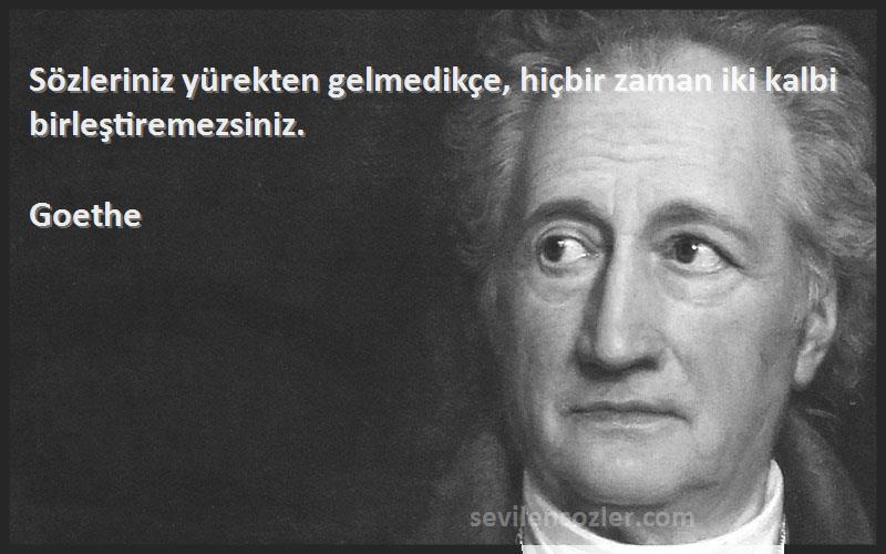 Goethe Sözleri 
Sözleriniz yürekten gelmedikçe, hiçbir zaman iki kalbi birleştiremezsiniz.