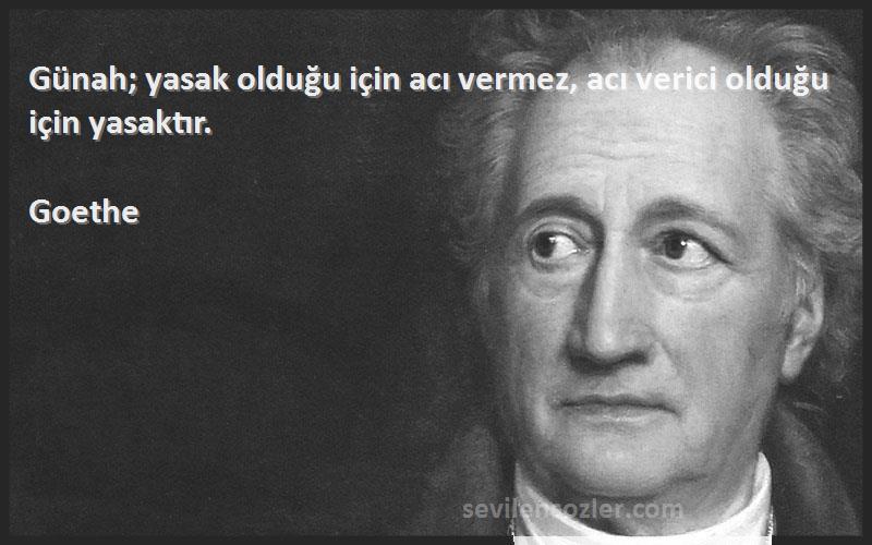 Goethe Sözleri 
Günah; yasak olduğu için acı vermez, acı verici olduğu için yasaktır.