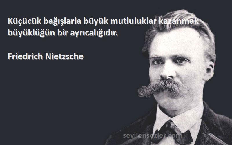 Friedrich Nietzsche Sözleri 
Küçücük bağışlarla büyük mutluluklar kazanmak büyüklüğün bir ayrıcalığıdır.