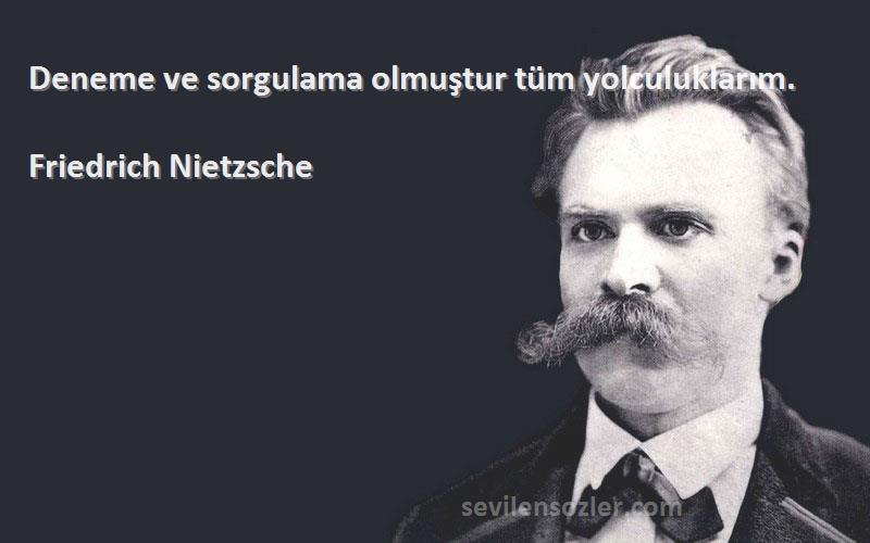 Friedrich Nietzsche Sözleri 
Deneme ve sorgulama olmuştur tüm yolculuklarım.