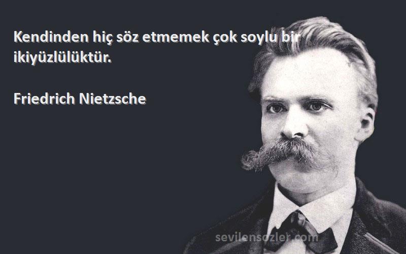 Friedrich Nietzsche Sözleri 
Kendinden hiç söz etmemek çok soylu bir ikiyüzlülüktür.