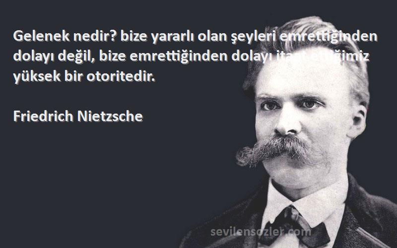 Friedrich Nietzsche Sözleri 
Gelenek nedir? bize yararlı olan şeyleri emrettiğinden dolayı değil, bize emrettiğinden dolayı itaat ettiğimiz yüksek bir otoritedir.