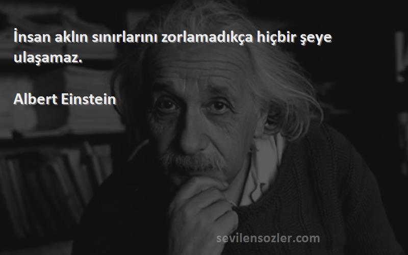 Albert Einstein Sözleri 
İnsan aklın sınırlarını zorlamadıkça hiçbir şeye ulaşamaz.