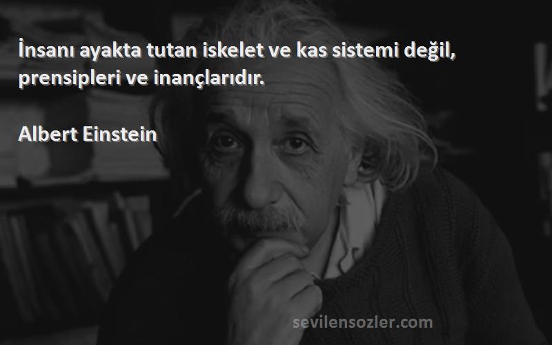 Albert Einstein Sözleri 
İnsanı ayakta tutan iskelet ve kas sistemi değil, prensipleri ve inançlarıdır.