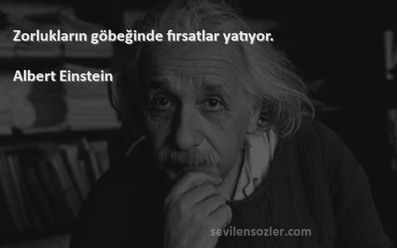 Albert Einstein Sözleri 
Zorlukların göbeğinde fırsatlar yatıyor.