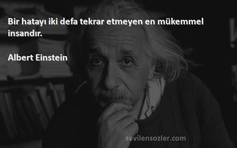 Albert Einstein Sözleri 
Bir hatayı iki defa tekrar etmeyen en mükemmel insandır.