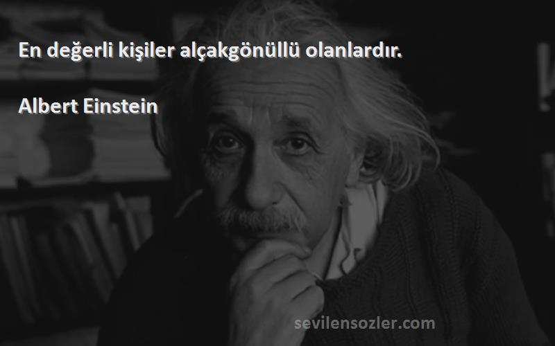 Albert Einstein Sözleri 
En değerli kişiler alçakgönüllü olanlardır.