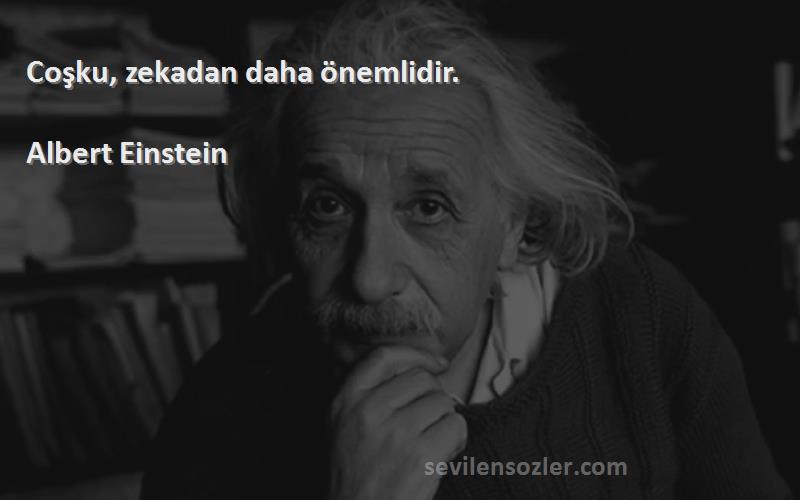 Albert Einstein Sözleri 
Coşku, zekadan daha önemlidir.