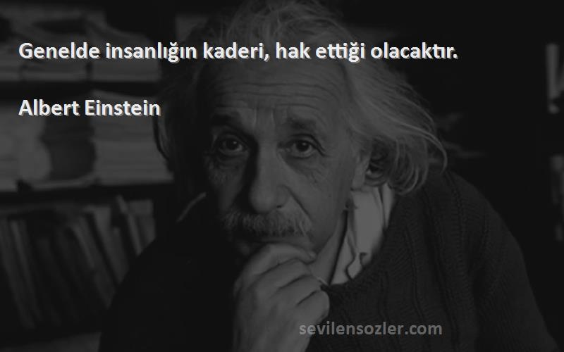 Albert Einstein Sözleri 
Genelde insanlığın kaderi, hak ettiği olacaktır.
