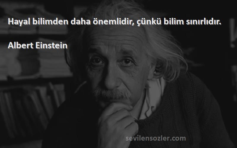 Albert Einstein Sözleri 
Hayal bilimden daha önemlidir, çünkü bilim sınırlıdır.