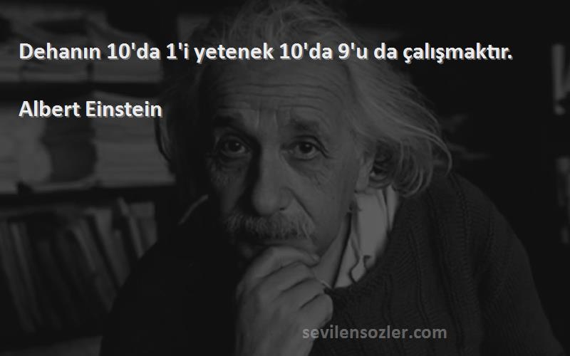 Albert Einstein Sözleri 
Dehanın 10'da 1'i yetenek 10'da 9'u da çalışmaktır.