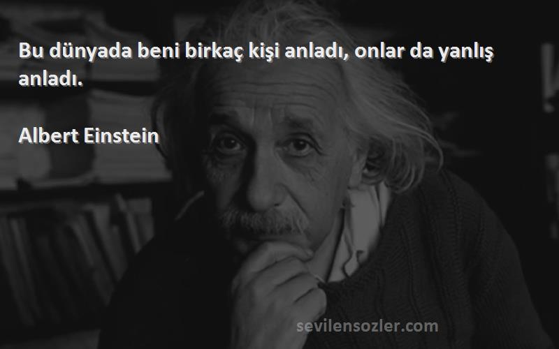 Albert Einstein Sözleri 
Bu dünyada beni birkaç kişi anladı, onlar da yanlış anladı.