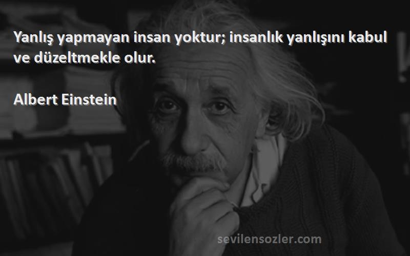 Albert Einstein Sözleri 
Yanlış yapmayan insan yoktur; insanlık yanlışını kabul ve düzeltmekle olur.