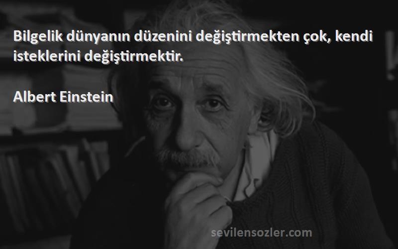 Albert Einstein Sözleri 
Bilgelik dünyanın düzenini değiştirmekten çok, kendi isteklerini değiştirmektir.