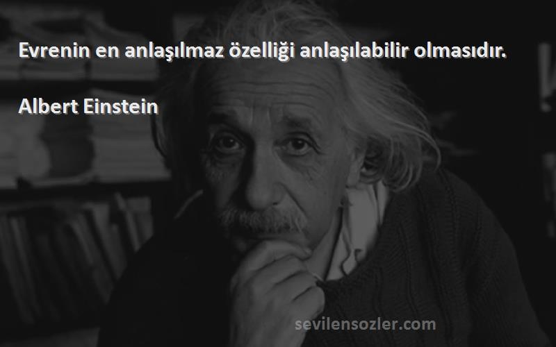 Albert Einstein Sözleri 
Evrenin en anlaşılmaz özelliği anlaşılabilir olmasıdır.