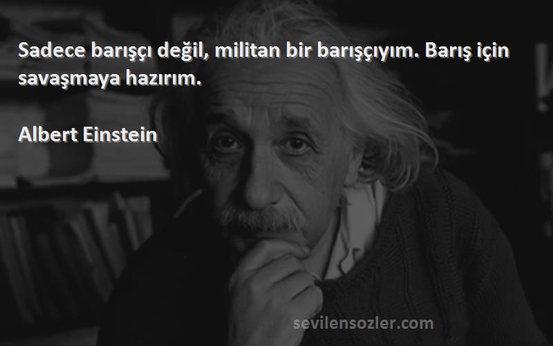 Albert Einstein Sözleri 
Sadece barışçı değil, militan bir barışçıyım. Barış için savaşmaya hazırım.