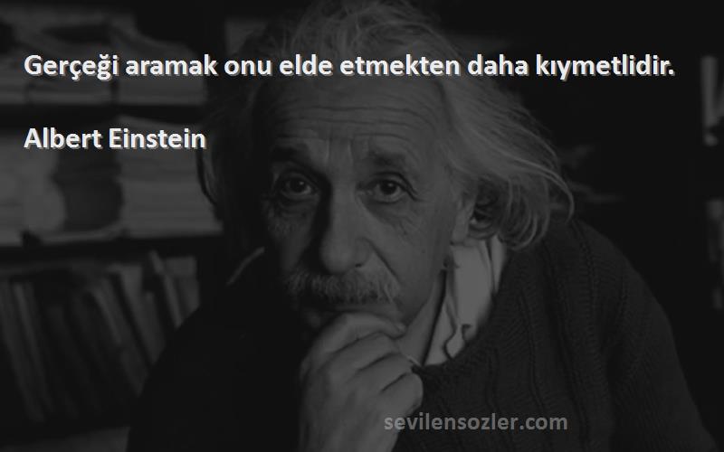 Albert Einstein Sözleri 
Gerçeği aramak onu elde etmekten daha kıymetlidir.