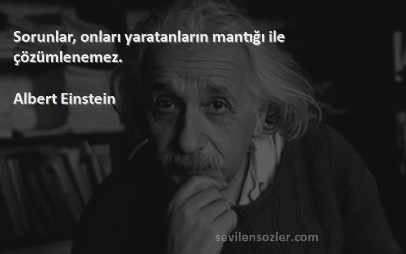 Albert Einstein Sözleri 
Sorunlar, onları yaratanların mantığı ile çözümlenemez.