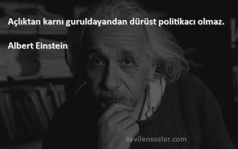 Albert Einstein Sözleri 
Açlıktan karnı guruldayandan dürüst politikacı olmaz.