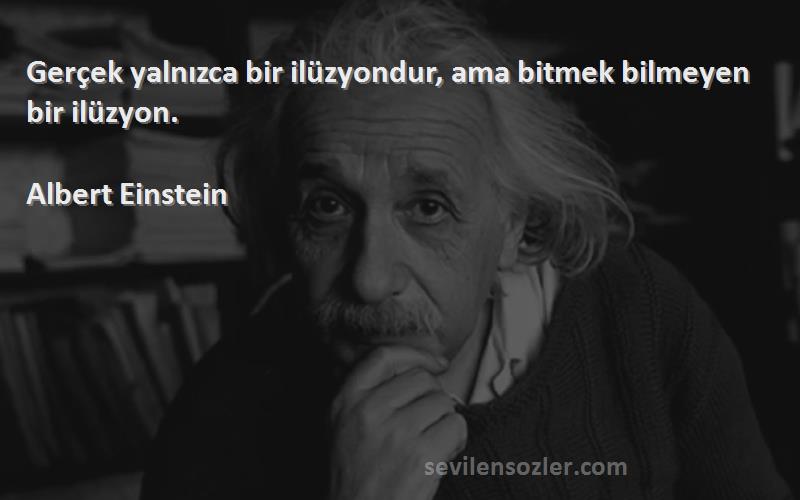Albert Einstein Sözleri 
Gerçek yalnızca bir ilüzyondur, ama bitmek bilmeyen bir ilüzyon.